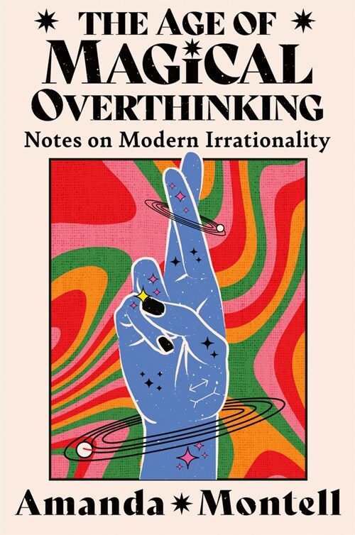 The Age of Magical Overthinking : Notes on Modern Irrationality (Paperback)
