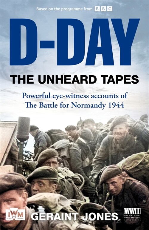 D-Day: The Unheard Tapes : Powerful Eye-witness Accounts of The Battle for Normandy 1944 (Paperback)