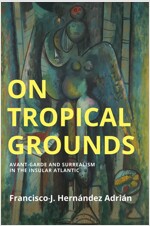 On Tropical Grounds : Avant-Garde and Surrealism in the Insular Atlantic (Paperback)