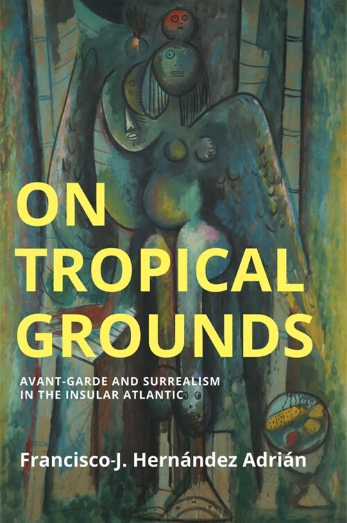 On Tropical Grounds : Avant-Garde and Surrealism in the Insular Atlantic (Paperback)