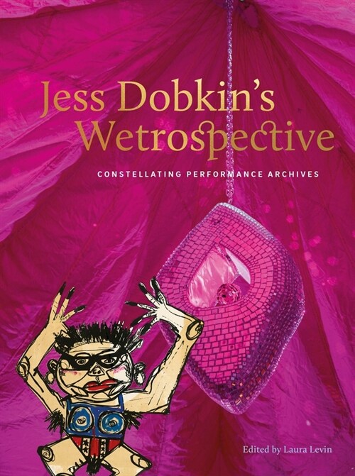 Jess Dobkin’s Wetrospective : Constellating performance archives (Paperback)