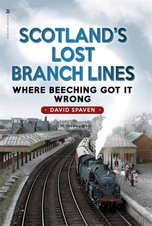 Scotlands Lost Branch Lines : Where Beeching Got It Wrong (Paperback, New in Paperback)