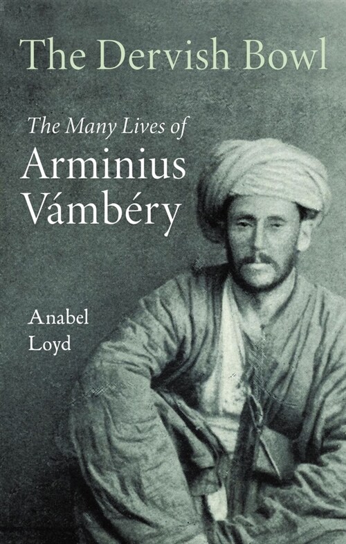 The Dervish Bowl : The Many Lives of Arminius Vambery (Hardcover)