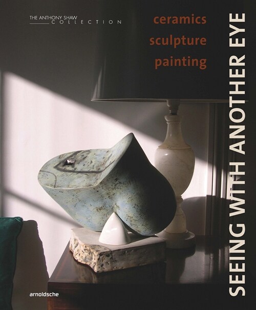 Seeing with Another Eye: Ceramics - Sculpture - Painting: The Anthony Shaw Collection (Hardcover)