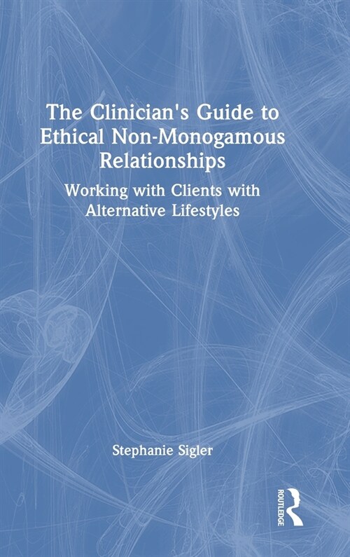 The Clinicians Guide to Ethical Non-Monogamous Relationships : Working with Clients with Alternative Lifestyles (Hardcover)