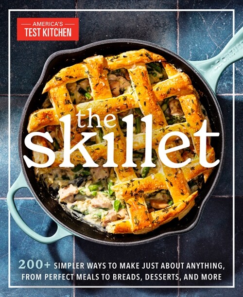 The Skillet: 200+ Simpler Ways to Make Just about Anything, from Perfect Meals to Breads, Des Serts, and More (Paperback)