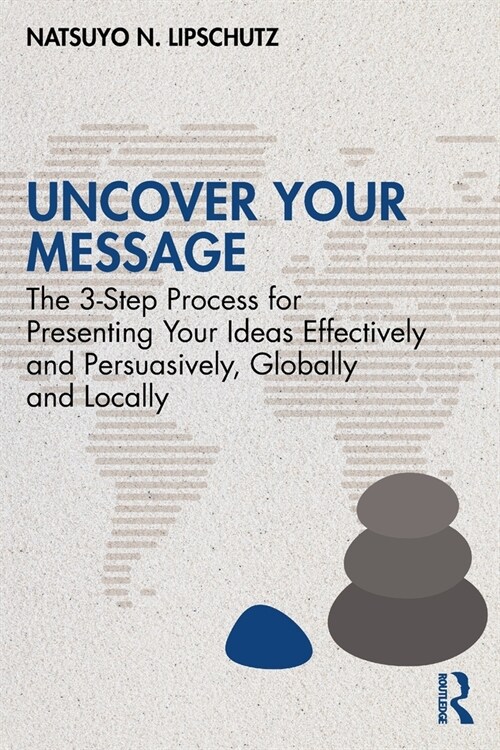 Uncover Your Message : The 3-Step Process for Presenting Your Ideas Effectively and Persuasively, Globally and Locally (Paperback)