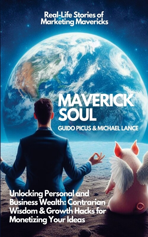 Maverick Soul: Unlocking Personal and Business Wealth. Contrarian Wisdom & Growth Hacks for Monetizing Your Ideas: Real-Life Stories (Paperback)
