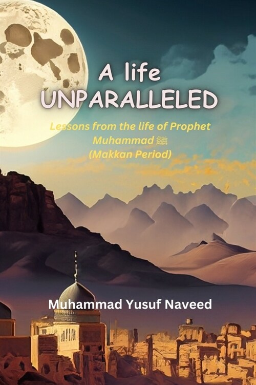 A Life Unparalleled: Lessons from the life of prophet Muhammad (saw) - Makkan Period (Paperback)