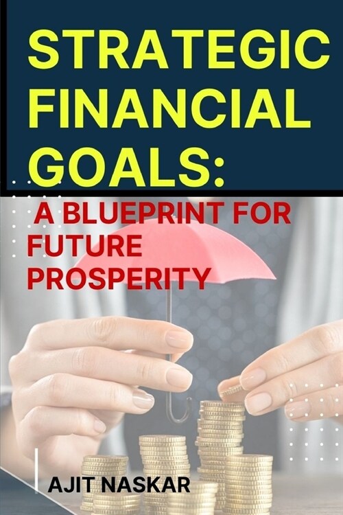 Strategic Financial Goals: A Blueprint for Future Prosperity (Paperback)