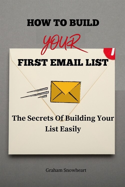 How to Build Your First Email List: The Secrets To Building Your List Easily (Paperback)