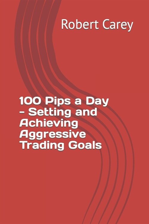 100 Pips a Day - Setting and Achieving Aggressive Trading Goals (Paperback)