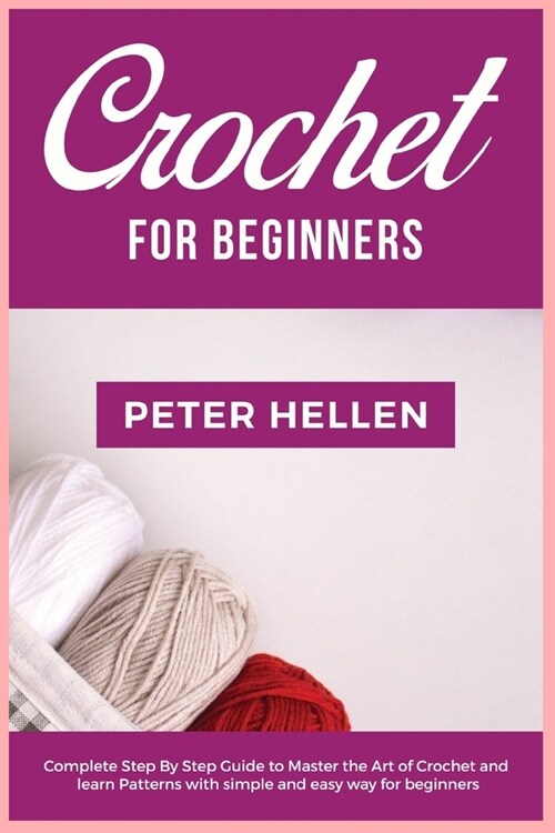 Crochet For Beginners: Complete step by step guide to master the art of Crochet and learn patterns with simple and easy way for beginners (Paperback)