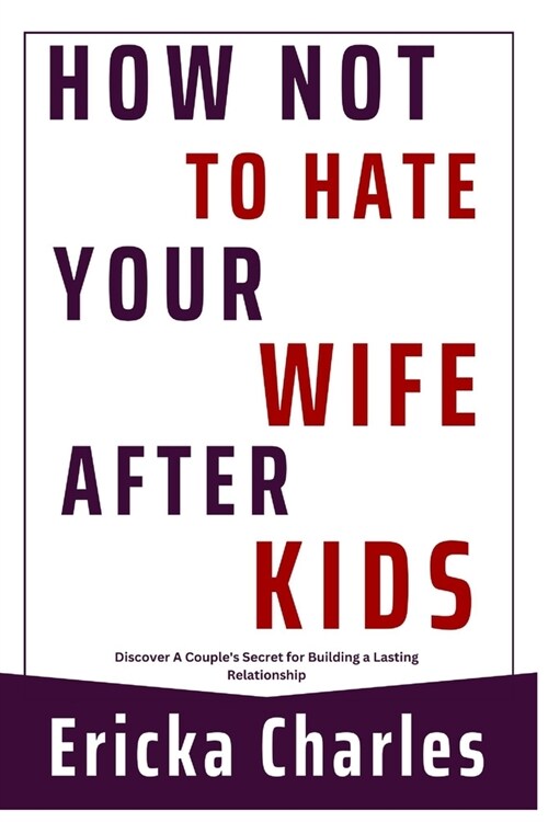 How Not to Hate Your Wife after Kids: Discover A Couples Secret for Building a Lasting Relationship (Paperback)