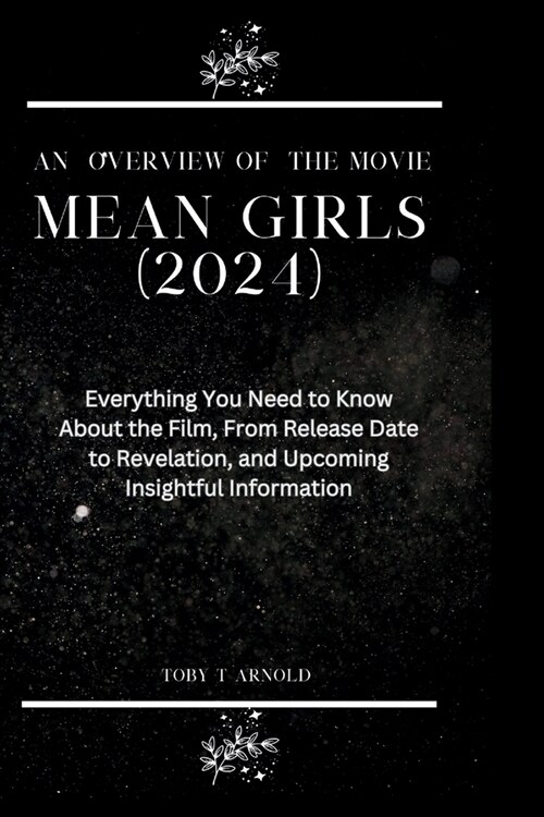 An Overview of the Movie Mean Girls 2024: Everything You Need to Know About the Film, From Release Date to Revelation, and Upcoming Insightful Informa (Paperback)