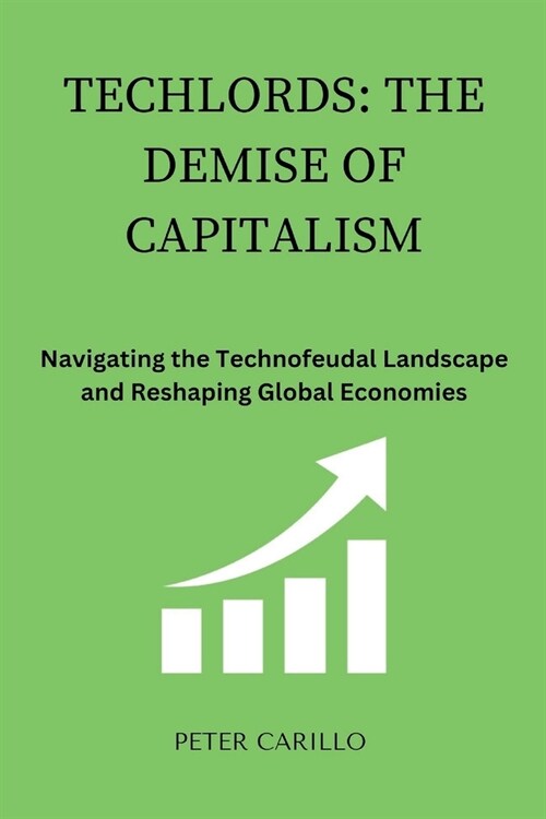 Techlords: The Demise of Capitalism: Navigating the Technofeudal Landscape and Reshaping Global Economies (Paperback)