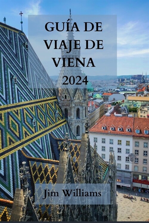 Gu? de Viaje de Viena 2024: Su pasaporte a la elegancia, la cultura y el esplendor culinario - Explore la capital de Austria con estilo (Paperback)