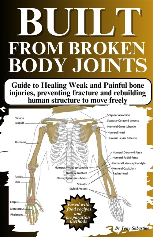 Built from Broken Body Joints: Guide to Healing Weak and Painful bone injuries, preventing fracture and rebuilding human structure to move freely (Paperback)