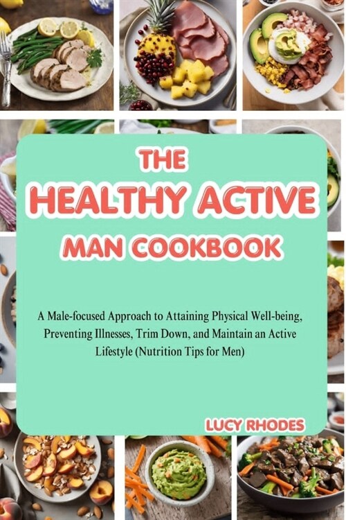 The Healthy Active Man Cookbook: A Male-Focused Approach to Attaining Physical Well-being, Preventing Illnesses, Trim Down, and Maintain an Active Lif (Paperback)