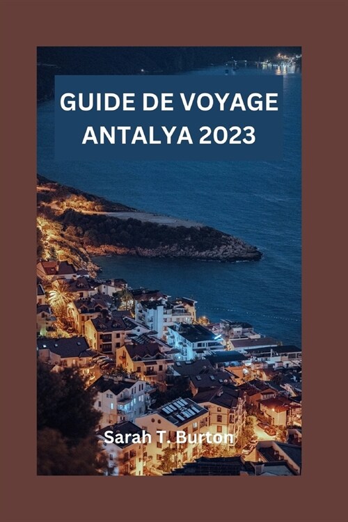 Guide de Voyage Antalya 2023: D?oilement dAntalya: d?ouvrez des ruines antiques, des plages immacul?s, la culture, la beaut?naturelle et les ma (Paperback)