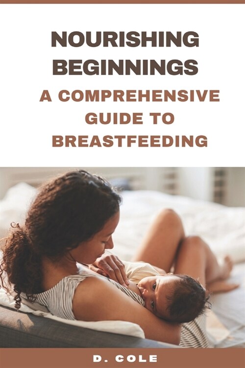 Nourishing Beginnings: A Comprehensive Guide to Breastfeeding (Paperback)