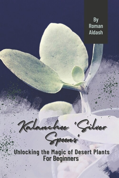 Kalanchoe Silver Spoons: Unlocking the Magic of Desert Plants, For Beginners (Paperback)