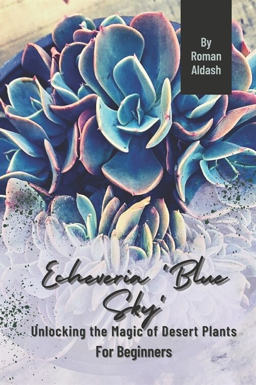 Echeveria Blue Sky: Unlocking the Magic of Desert Plants, For Beginners (Paperback)