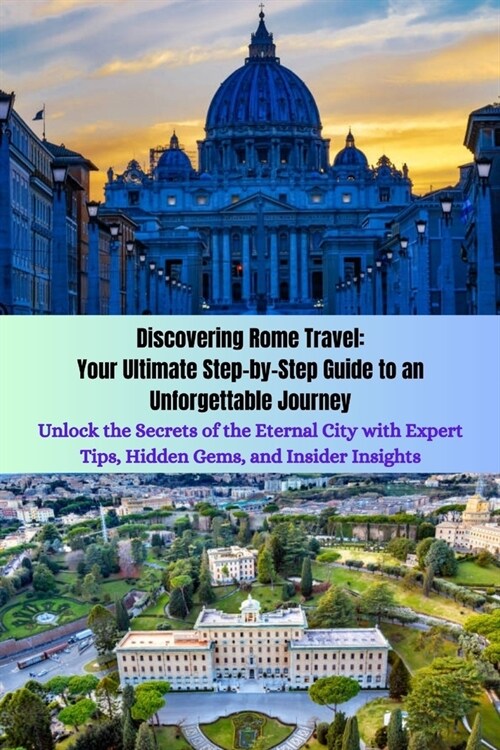 Discovering Rome Travel: Your Ultimate Step-by-Step Guide to an Unforgettable Journey: Unlock the Secrets of the Eternal City with Expert Tips, (Paperback)