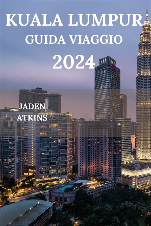 Kuala Lumpur Guida Viaggio 2024: Esplorando Il Cuore Della Penisola Malese, Dalle Attrazioni Alle Gemme Nascoste, Al Cibo Di Strada, Ai Pasti E Molto (Paperback)