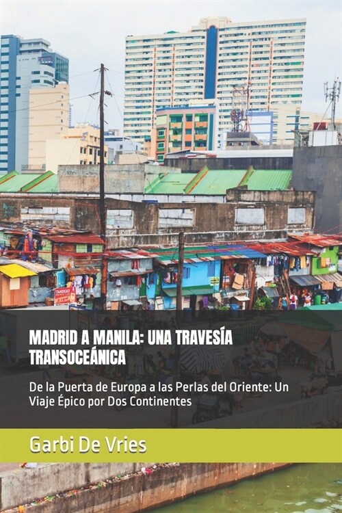 Madrid a Manila: UNA TRAVES? TRANSOCE핹ICA: De la Puerta de Europa a las Perlas del Oriente: Un Viaje ?ico por Dos Continentes (Paperback)