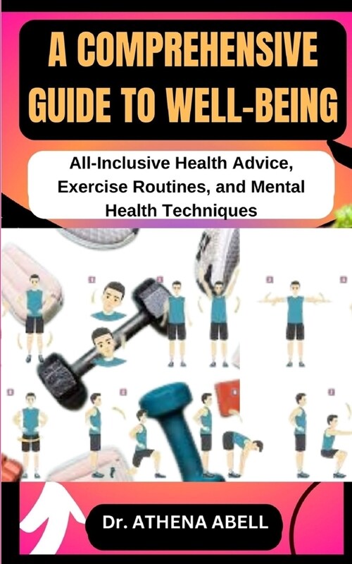 A Comprehensive Guide to Well-Being: All-Inclusive Health Advice, Exercise Routines, and Mental Health Techniques (Paperback)