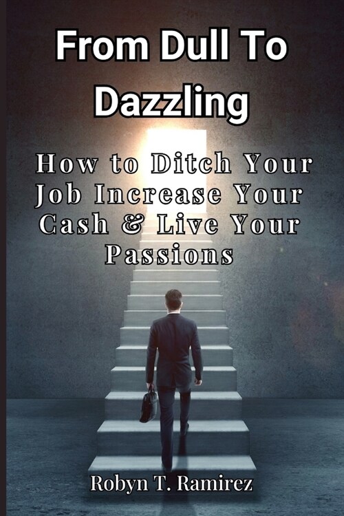 From Dull to Dazzling: How to Ditch Your Job Increase Your Cash & Live Your Passions (Paperback)