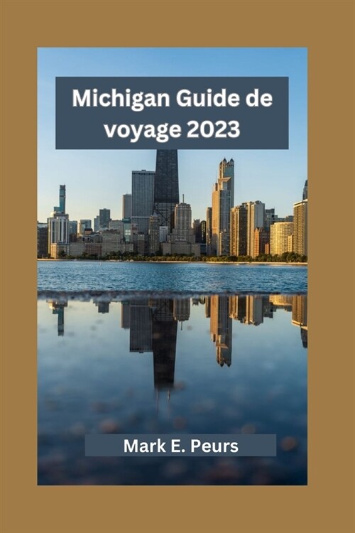 Michigan Guide de voyage 2023: Explorer le Michigan: d?oiler des tr?ors cach?, des visites touristiques et une cuisine locale avec ses principales (Paperback)