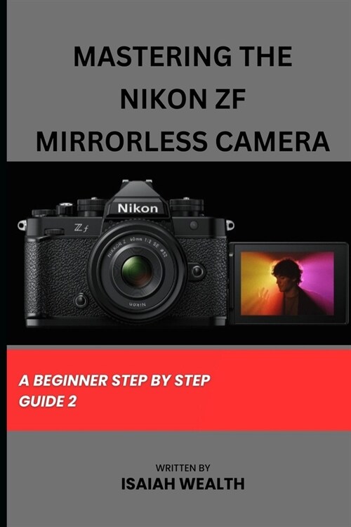 Mastering the Nikon Zf Mirrorless Camera: A Beginner Step by Step Guide 2 (Paperback)