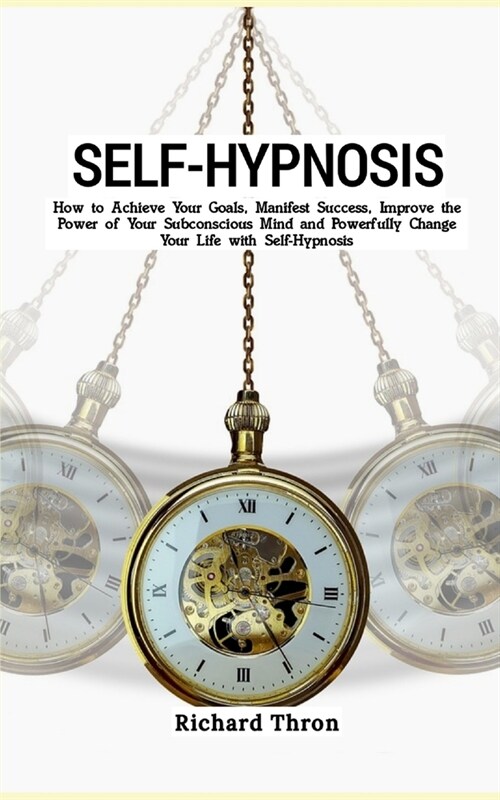 Self-Hypnosis: How to Achieve Your Goals, Manifest Success, Improve the Power of Your Subconscious Mind and Powerfully Change Your Li (Paperback)
