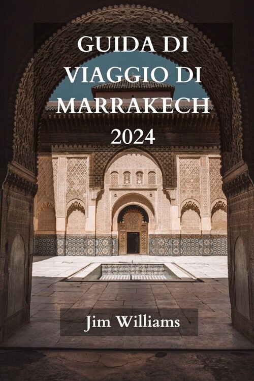 Guida Di Viaggio Di Marrakech 2024: La guida aggiornata definitiva su tutto ci?che c?da sapere e da fare a Marrakech (Paperback)