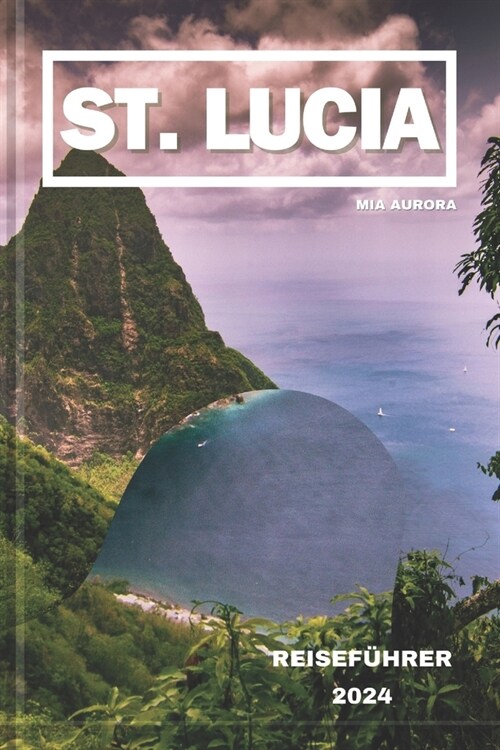 St. Lucia Reisef?rer 2024: Inselparadies: Eine lebendige Reise durch St. Lucias reiche Kultur, Naturwunder und sonnenverw?nte Abenteuer. (Paperback)