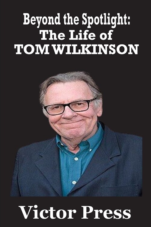 Beyond the Spotlight: The Life of Tom Wilkinson: An Odyssey of Art, Integrity, and Influence (Paperback)