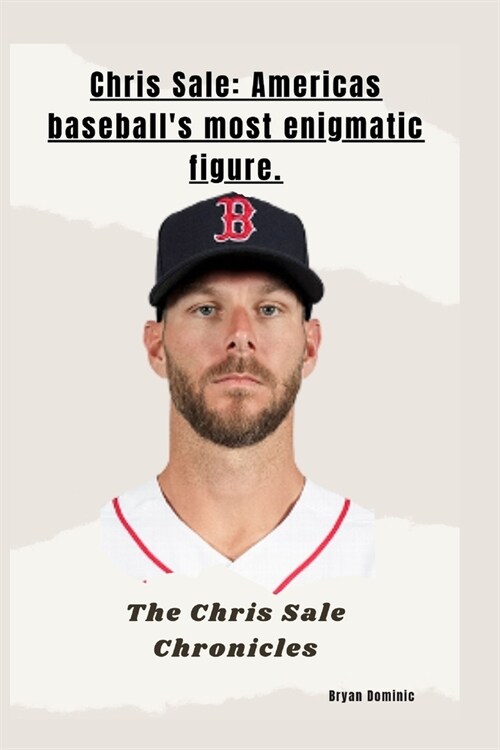 Chris Sale: Americas baseballs most enigmatic figure.: The Chris Sale Chronicles (Paperback)