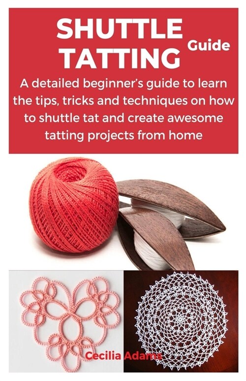 Shuttle Tatting Guide: A detailed beginners guide to learn the tips, tricks and techniques on how to shuttle tat and create awesome tatting (Paperback)