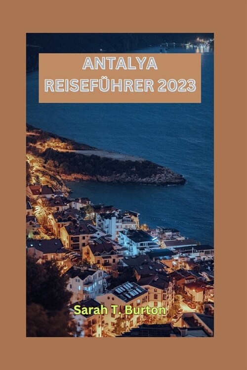 Antalya Reisef?rer 2023: Enth?lung von Antalya: Entdecken Sie antike Ruinen, unber?rte Str?de, Kultur, Natursch?heiten und pulsierende M?k (Paperback)