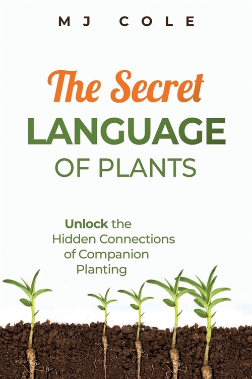 The Secret Language of Plants: Unlock the Hidden Connections of Companion Planting (Paperback)