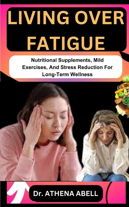 Living Over Fatigue: Nutritional Supplements, Mild Exercises, And Stress Reduction For Long-Term Wellness (Paperback)