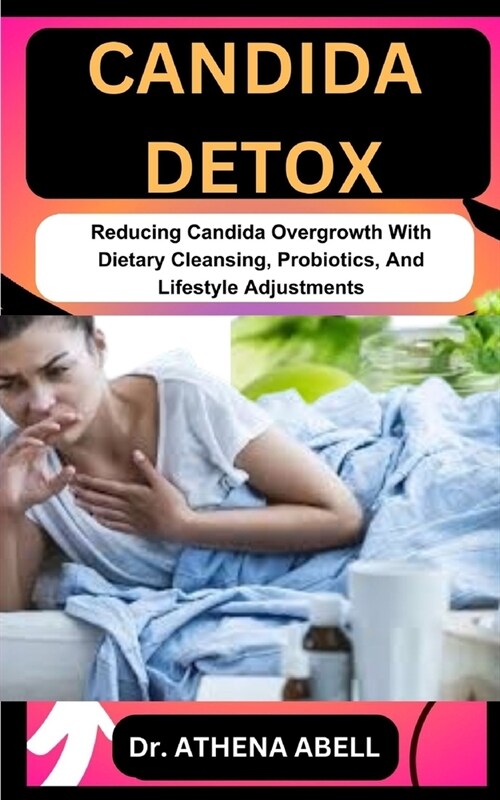 Candida Detox: Reducing Candida Overgrowth With Dietary Cleansing, Probiotics, And Lifestyle Adjustments (Paperback)