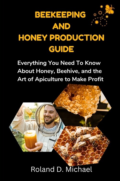 Beekeeping and Honey Production Guide: Everything You Need To Know About Honey, Beehive, and the Art of Apiculture to Make Profit (Paperback)