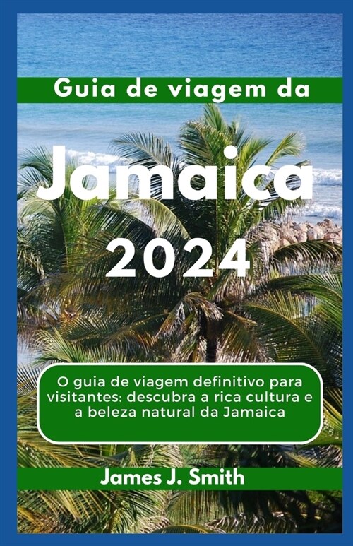 Guia de viagem da JAMAICA 2024: O guia de viagem definitivo para visitantes: descubra a rica cultura e a beleza natural da Jamaica (Paperback)