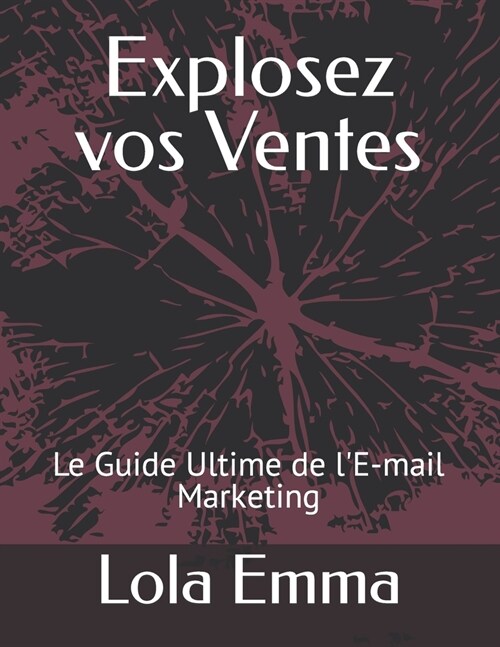 Explosez vos Ventes: Le Guide Ultime de lE-mail Marketing (Paperback)