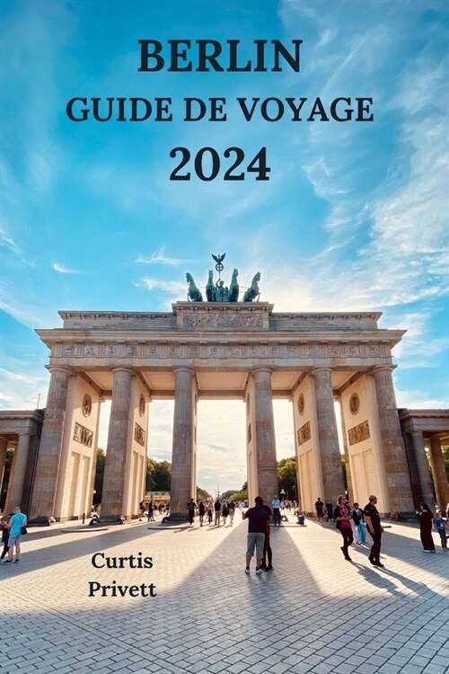 Berlin Guide de Voyage 2024: Votre compagnon pour explorer le coeur de lAllemagne ?votre rythme (?ition fran?ise) (Paperback)