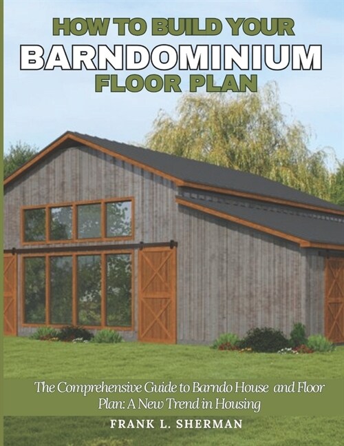How to Build Your Barndominium Floor Plan: The Comprehensive Guide to Barndo House and Floor Plan: A New Trend in Housing (Paperback)