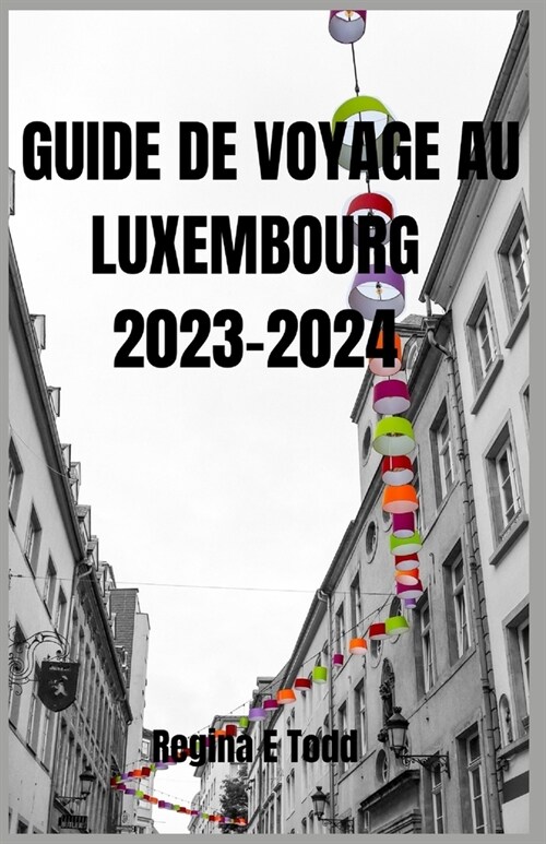 Guide de Voyage Au Luxembourg 2023-2024: D?ouvrez le Luxembourg: guide mis ?jour de laventure, ?ologique, touristique, itin?aire, que manger, o? (Paperback)